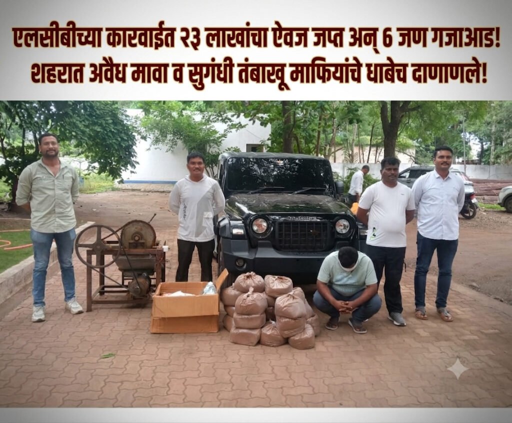 एलसीबीच्या कारवाईत २३ लाखांचा ऐवज जप्त अन् ८ जण गजाआड! शहरात अवैध मावा व सुगंधी तंबाखू माफियांचे धाबेच दाणाणले..!