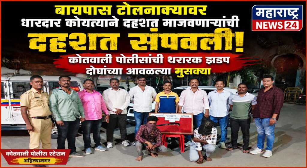 बायपास टोलनाक्यावर धारदार कोयत्याने दहशत माजवणारे ताब्यात ! कोतवाली पोलिसांची थरारक झडप दोघांच्या आवळल्या मुसक्या