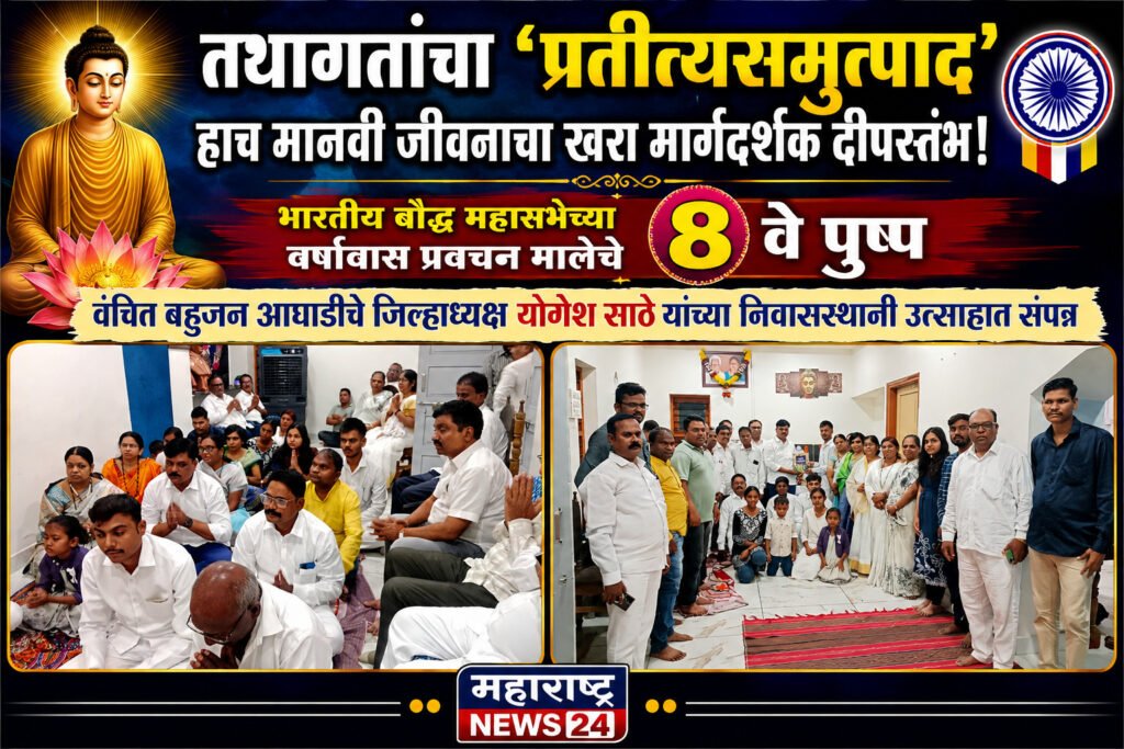 तथागतांचा ‘प्रतीत्यसमुत्पाद’ हाच मानवी जीवनाचा खरा मार्गदर्शक दीपस्तंभ! भारतीय बौद्ध महासभेच्या वर्षावास प्रवचन मालेचे ८ वे पुष्प वंचित बहुजन आघाडीचे जिल्हाध्यक्ष योगेश साठे यांच्या निवासस्थानी उत्साहात संपन्न..