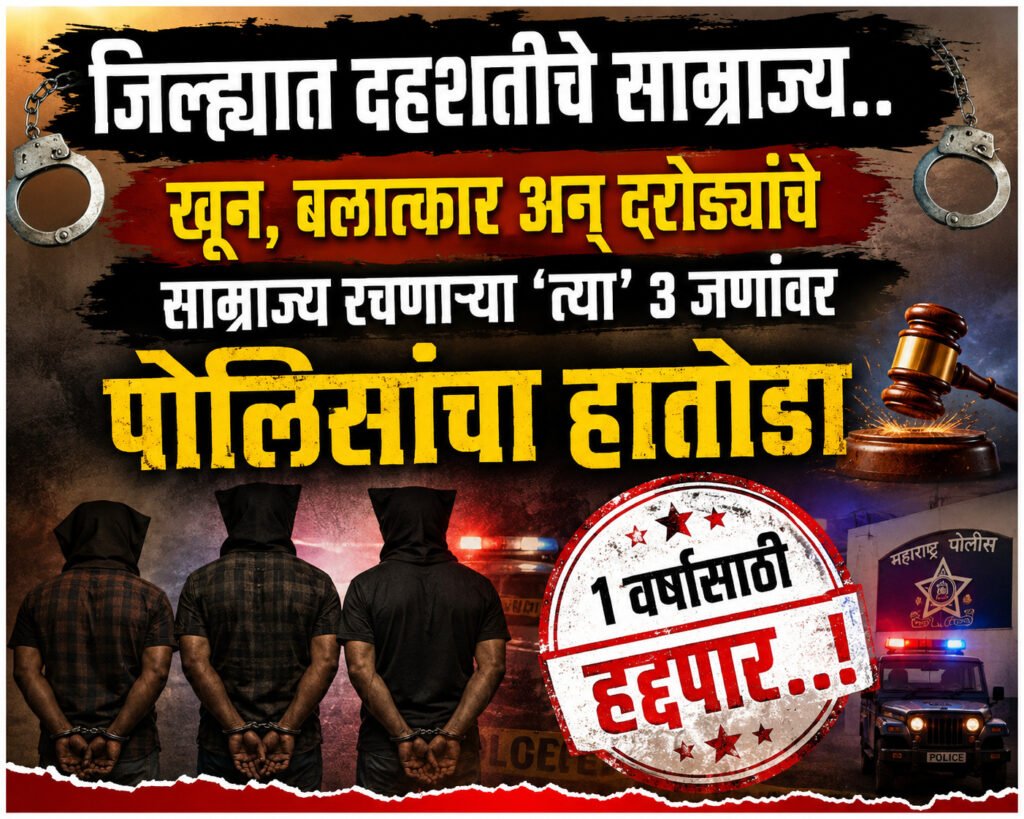 जिल्ह्यात दहशतीचे साम्राज्य..खून,बलात्कार अन् दरोड्यांचे साम्राज्य रचणाऱ्या ‘त्या’ ३ जणांवर पोलिसांचा हातोडा १ वर्षासाठी हद्दपार..! 