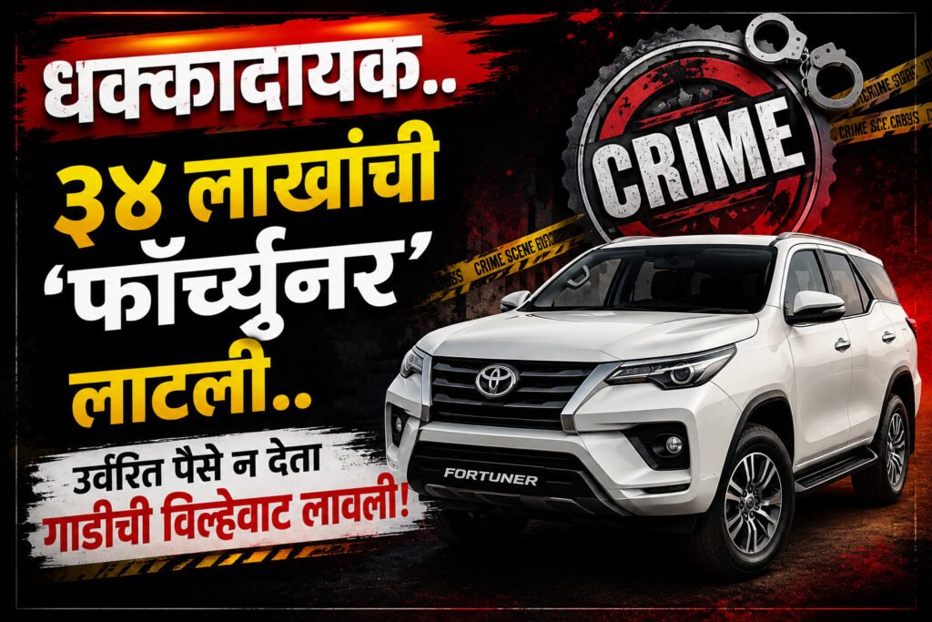 धक्कादायक..३४ लाखांची ‘फॉर्च्युनर’ लाटली..उर्वरित पैसे न देता गाडीची विल्हेवाट लावली..काय आहे प्रकरण वाचा सविस्तर..