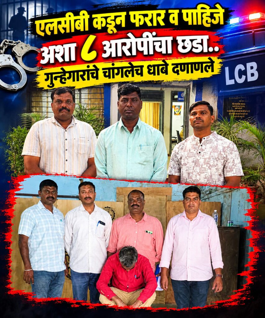 एलसीबी कडून फरार व पाहिजे अशा ८ आरोपींचा छडा..गुन्हेगारांचे चांगलेच धाबे दणाणले..